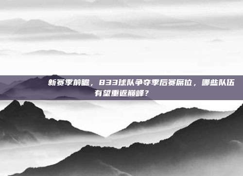 📊🏆 新赛季前瞻，833球队争夺季后赛席位，哪些队伍有望重返巅峰？