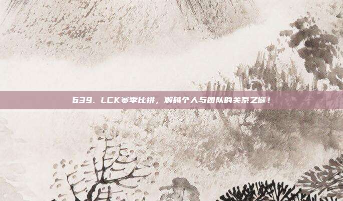 639. LCK赛季比拼，解码个人与团队的关系之谜！