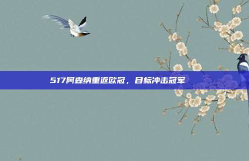 517阿森纳重返欧冠，目标冲击冠军🏅