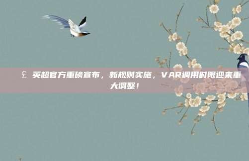 📣 英超官方重磅宣布，新规则实施，VAR调用时限迎来重大调整！