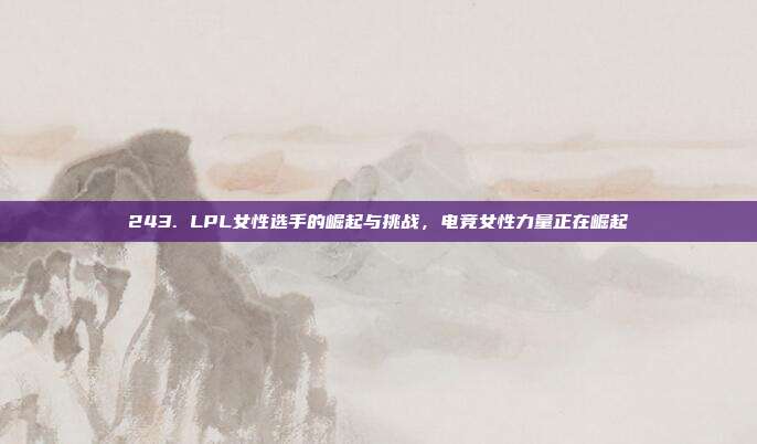 243. LPL女性选手的崛起与挑战，电竞女性力量正在崛起