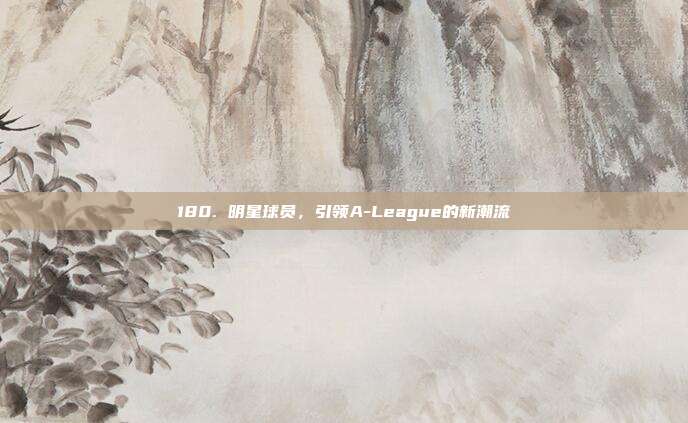 180. 明星球员，引领A-League的新潮流