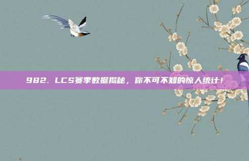 982. LCS赛季数据揭秘，你不可不知的惊人统计！