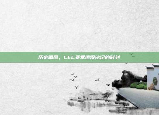 历史瞬间，LEC赛季值得铭记的时刻