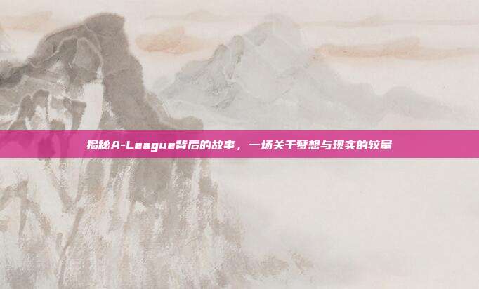 揭秘A-League背后的故事，一场关于梦想与现实的较量