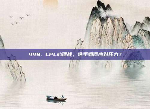 449. LPL心理战，选手如何应对压力？