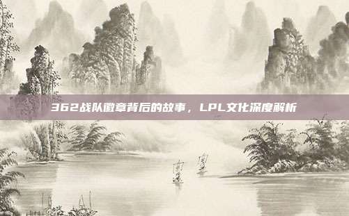 362战队徽章背后的故事，LPL文化深度解析