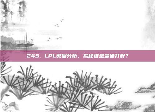 245. LPL数据分析，揭秘谁是最佳打野？