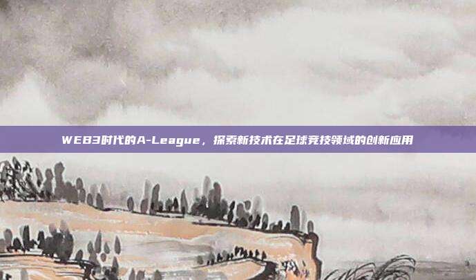 WEB3时代的A-League，探索新技术在足球竞技领域的创新应用