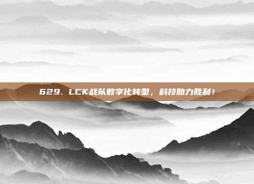 629. LCK战队数字化转型，科技助力胜利！