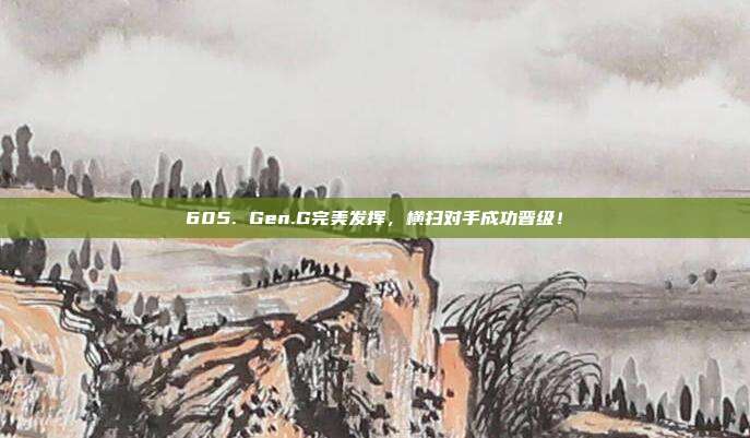 605. Gen.G完美发挥，横扫对手成功晋级！