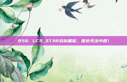 956. LCS_STAR战队崛起，谁也无法小觑！