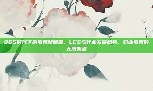 965时代下的电竞新篇章，LCS与行业发展趋势，职业电竞的无限机遇