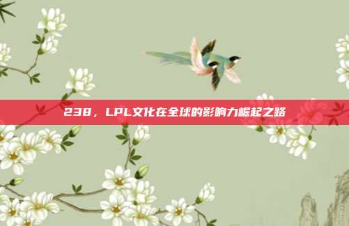 238，LPL文化在全球的影响力崛起之路