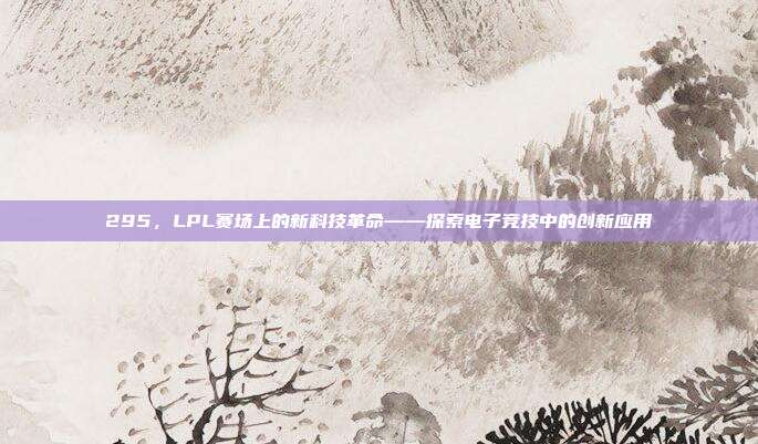 295，LPL赛场上的新科技革命——探索电子竞技中的创新应用