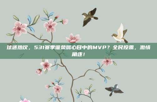 球迷热议，531赛季谁荣膺心目中的MVP？全民投票，激情角逐！