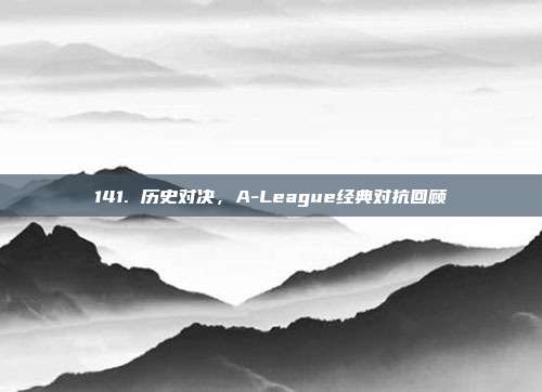 141. 历史对决，A-League经典对抗回顾