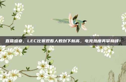 直播盛宴，LEC比赛观看人数创下新高，电竞热度再攀巅峰！