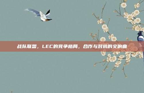 战队联盟，LEC的竞争格局，合作与对抗的交响曲