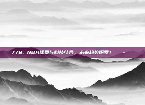 778. NBA球员与科技结合，未来趋势探索！🔬🌍