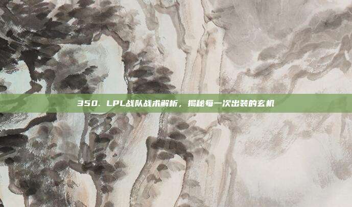 350. LPL战队战术解析，揭秘每一次出装的玄机