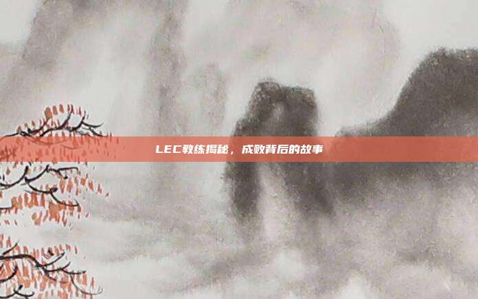 LEC教练揭秘，成败背后的故事