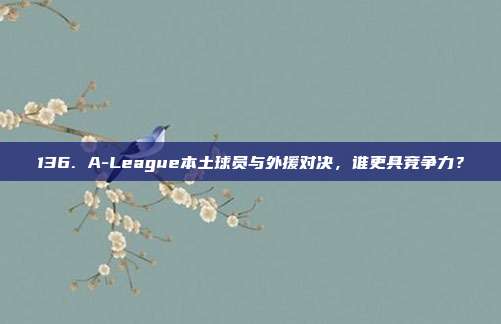 136. A-League本土球员与外援对决，谁更具竞争力？